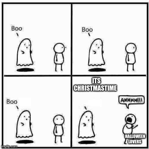 its not that time yet | ITS CHRISTMASTIME; HALLOWEEN LOVERS | image tagged in ghost boo | made w/ Imgflip meme maker
