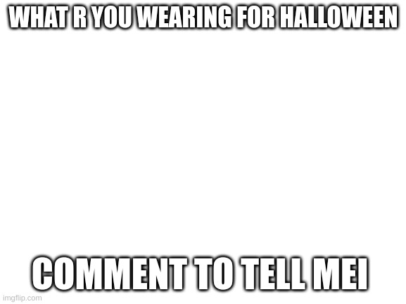 i like comment beggin | WHAT R YOU WEARING FOR HALLOWEEN; COMMENT TO TELL MEI | image tagged in blank white template,comment | made w/ Imgflip meme maker