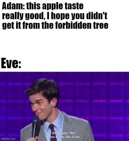 Adam: this apple taste really good, I hope you didn't get it from the forbidden tree; Eve: | image tagged in historical meme | made w/ Imgflip meme maker