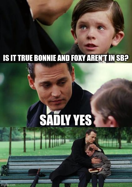 Finding Neverland Meme | IS IT TRUE BONNIE AND FOXY AREN'T IN SB? SADLY YES | image tagged in memes,finding neverland | made w/ Imgflip meme maker