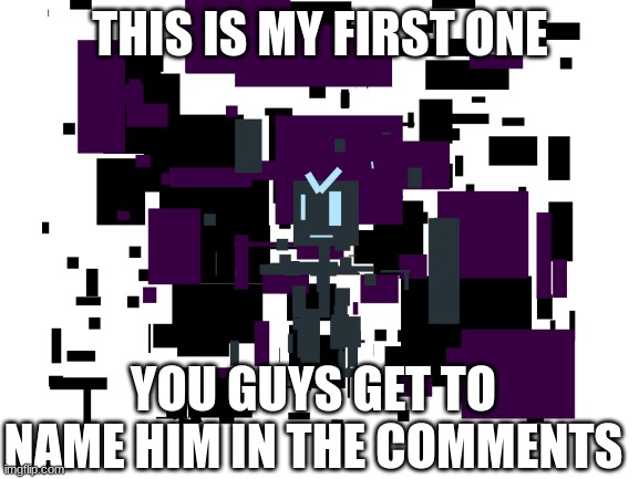 o | THIS IS MY FIRST ONE; YOU GUYS GET TO NAME HIM IN THE COMMENTS | image tagged in boss,glitch | made w/ Imgflip meme maker