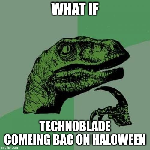 Philosoraptor | WHAT IF; TECHNOBLADE COMEING BAC ON HALOWEEN | image tagged in memes,philosoraptor,technoblade | made w/ Imgflip meme maker