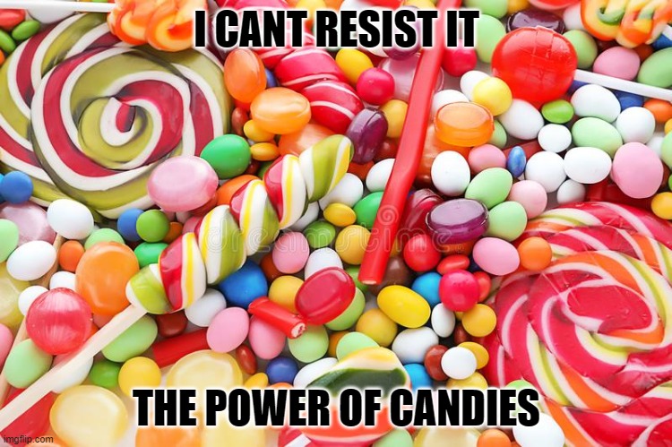 I CANT RESIST IT; THE POWER OF CANDIES | image tagged in fun | made w/ Imgflip meme maker