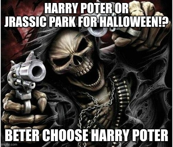 Badass Skeleton | HARRY POTER OR JRASSIC PARK FOR HALLOWEEN!? BETER CHOOSE HARRY POTER | image tagged in badass skeleton | made w/ Imgflip meme maker