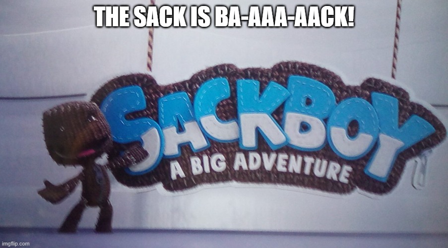 the sack is back! | THE SACK IS BA-AAA-AACK! | image tagged in sackboy returns | made w/ Imgflip meme maker