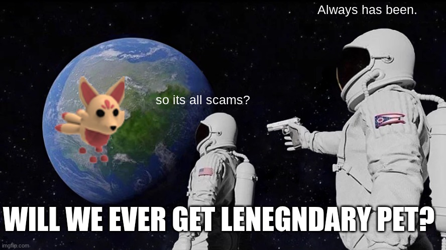 no more pets. | Always has been. so its all scams? WILL WE EVER GET LENEGNDARY PET? | image tagged in memes,always has been | made w/ Imgflip meme maker