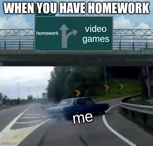 gaming | WHEN YOU HAVE HOMEWORK | image tagged in road trip,gaming | made w/ Imgflip meme maker