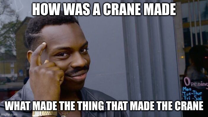 Roll Safe Think About It | HOW WAS A CRANE MADE; WHAT MADE THE THING THAT MADE THE CRANE | image tagged in memes,roll safe think about it | made w/ Imgflip meme maker