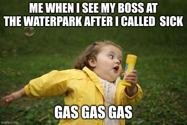 When i see boss | ME WHEN I SEE MY BOSS AT THE WATERPARK AFTER I CALLED  SICK; GAS GAS GAS | image tagged in girl running | made w/ Imgflip meme maker