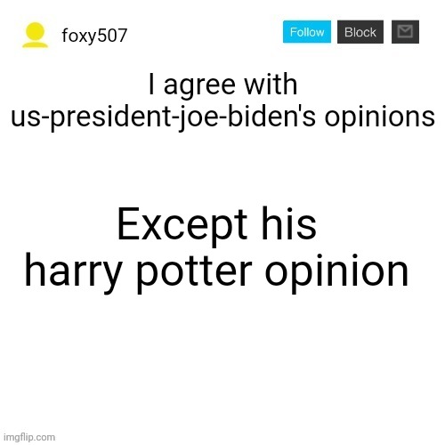 Foxy507's announcement template | I agree with us-president-joe-biden's opinions; Except his harry potter opinion | image tagged in foxy507's announcement template,foxy507 | made w/ Imgflip meme maker