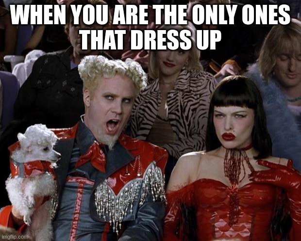 Mugatu So Hot Right Now | WHEN YOU ARE THE ONLY ONES
THAT DRESS UP | image tagged in memes,mugatu so hot right now | made w/ Imgflip meme maker