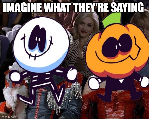 Spooky month Sr pelo | IMAGINE WHAT THEY'RE SAYING | image tagged in spooktober | made w/ Imgflip meme maker