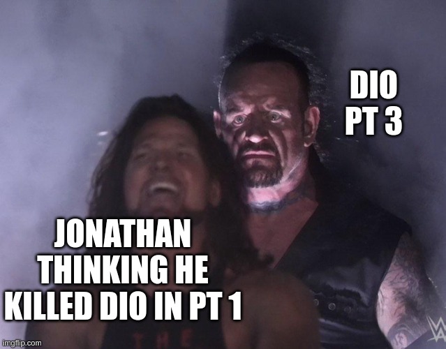 undertaker | DIO PT 3; JONATHAN THINKING HE KILLED DIO IN PT 1 | image tagged in undertaker | made w/ Imgflip meme maker