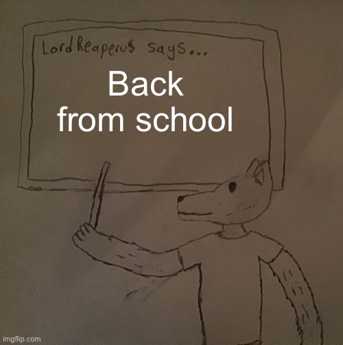 Hi | Back from school | image tagged in lordreaperus says | made w/ Imgflip meme maker