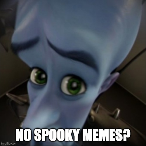 No Spooky Memes? | NO SPOOKY MEMES? | image tagged in megamind peeking,spooky month,funny | made w/ Imgflip meme maker