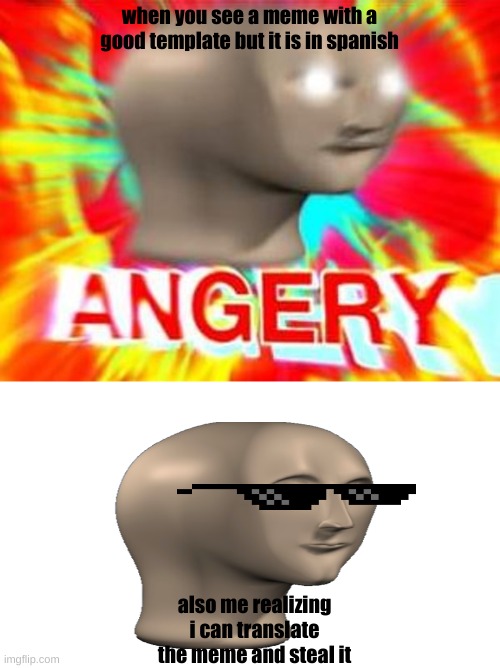 Surreal Angery | when you see a meme with a good template but it is in spanish; also me realizing i can translate the meme and steal it | image tagged in surreal angery | made w/ Imgflip meme maker