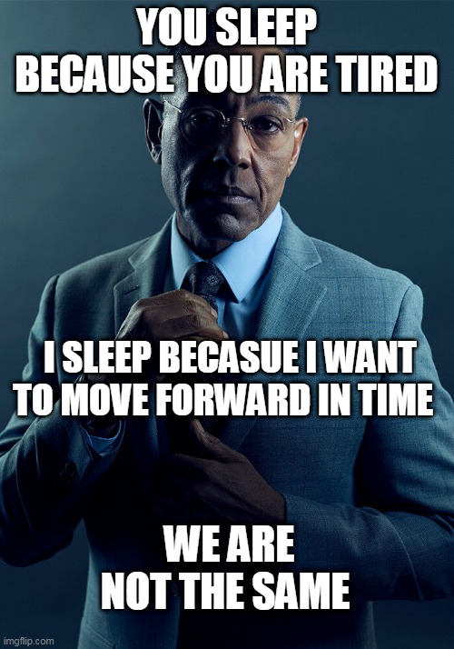 fringe | YOU SLEEP BECAUSE YOU ARE TIRED; I SLEEP BECASUE I WANT TO MOVE FORWARD IN TIME; WE ARE NOT THE SAME | image tagged in gus fring we are not the same | made w/ Imgflip meme maker