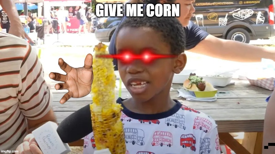 corn | GIVE ME CORN | image tagged in corn | made w/ Imgflip meme maker