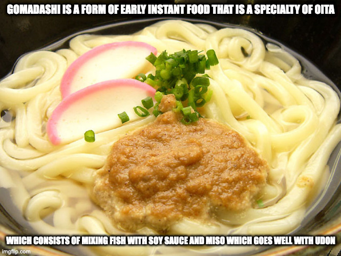 Gomadashi Udon | GOMADASHI IS A FORM OF EARLY INSTANT FOOD THAT IS A SPECIALTY OF OITA; WHICH CONSISTS OF MIXING FISH WITH SOY SAUCE AND MISO WHICH GOES WELL WITH UDON | image tagged in food,memes | made w/ Imgflip meme maker