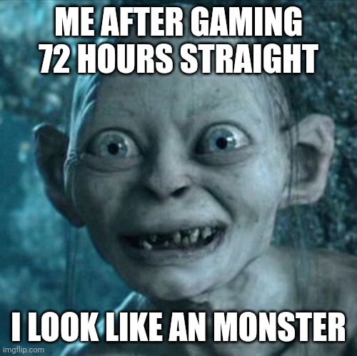 72 hours bro | ME AFTER GAMING 72 HOURS STRAIGHT; I LOOK LIKE AN MONSTER | image tagged in memes,gollum | made w/ Imgflip meme maker