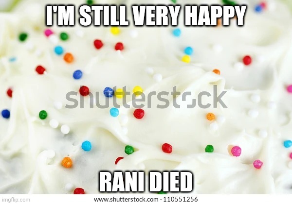 Cake icing | I'M STILL VERY HAPPY; RANI DIED | image tagged in cake icing | made w/ Imgflip meme maker