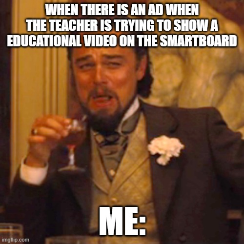 Me: | WHEN THERE IS AN AD WHEN THE TEACHER IS TRYING TO SHOW A EDUCATIONAL VIDEO ON THE SMARTBOARD; ME: | image tagged in memes,laughing leo | made w/ Imgflip meme maker