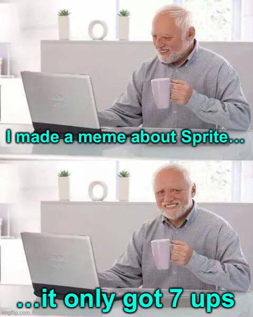 Hide the Pain Harold | I made a meme about Sprite…; …it only got 7 ups | image tagged in memes,hide the pain harold | made w/ Imgflip meme maker
