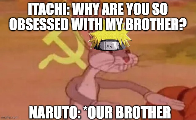 Bugs bunny communist | ITACHI: WHY ARE YOU SO OBSESSED WITH MY BROTHER? NARUTO: *OUR BROTHER | image tagged in bugs bunny communist | made w/ Imgflip meme maker