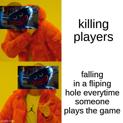 Drake Hotline Bling | killing players; falling in a fliping hole everytime someone plays the game | image tagged in memes,drake hotline bling | made w/ Imgflip meme maker