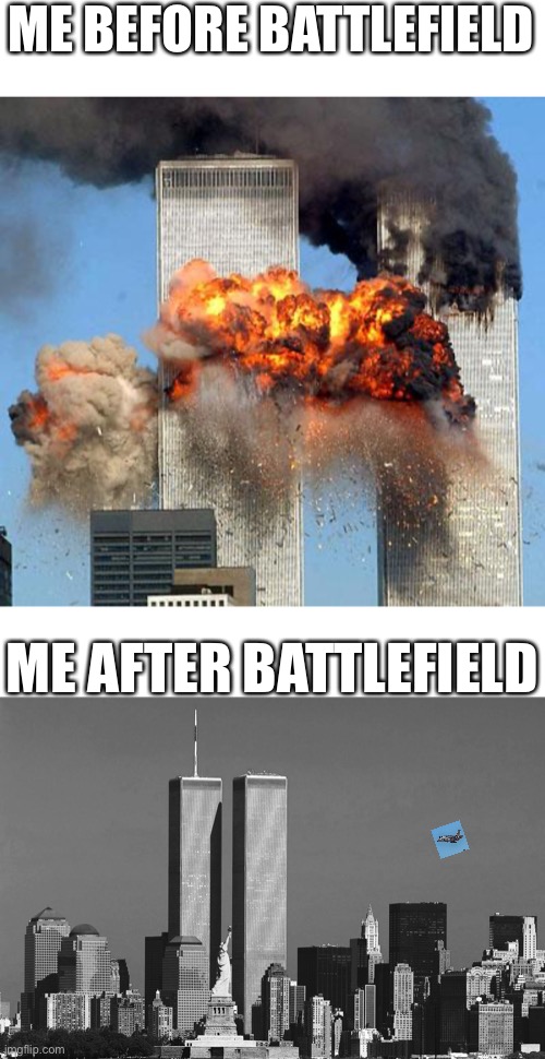 why am i obsessed with a dead franchise | ME BEFORE BATTLEFIELD; ME AFTER BATTLEFIELD | image tagged in 9/11,rip twin towers | made w/ Imgflip meme maker