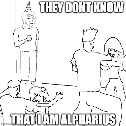 They don't know | THEY DONT KNOW; THAT I AM ALPHARIUS | image tagged in they don't know | made w/ Imgflip meme maker