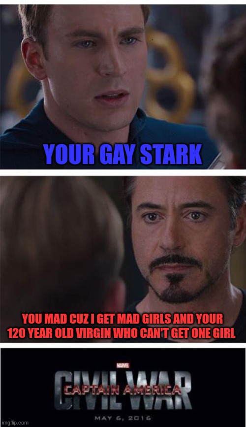 120 year old virgin mad !! | YOUR GAY STARK; YOU MAD CUZ I GET MAD GIRLS AND YOUR 120 YEAR OLD VIRGIN WHO CAN'T GET ONE GIRL | image tagged in memes,marvel civil war 1 | made w/ Imgflip meme maker