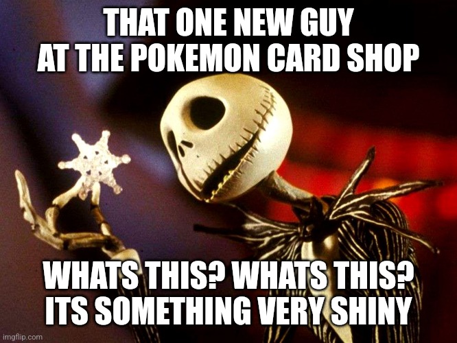 whats this | THAT ONE NEW GUY AT THE POKEMON CARD SHOP; WHATS THIS? WHATS THIS? ITS SOMETHING VERY SHINY | image tagged in whats this | made w/ Imgflip meme maker