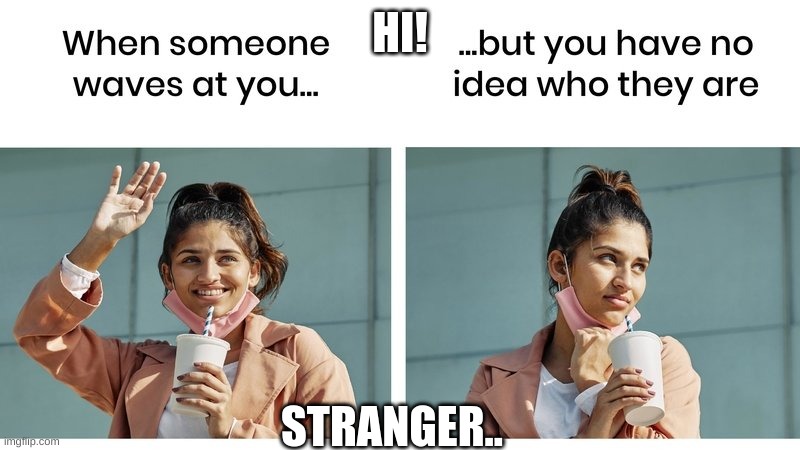 Everyone has experinced this. | HI! STRANGER.. | image tagged in what happened | made w/ Imgflip meme maker