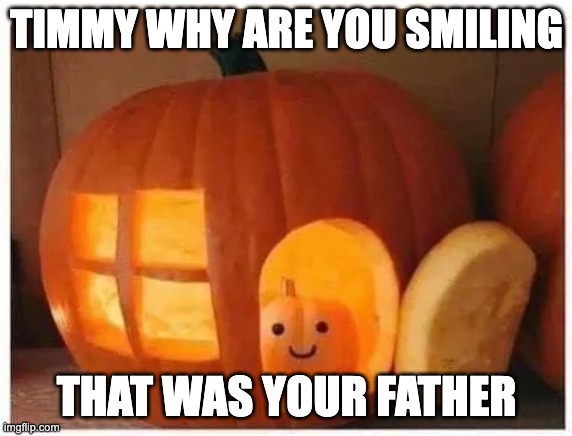Cannibalism | TIMMY WHY ARE YOU SMILING; THAT WAS YOUR FATHER | image tagged in cannibalism pumpkin,spooktober,halloween,pumpkin | made w/ Imgflip meme maker