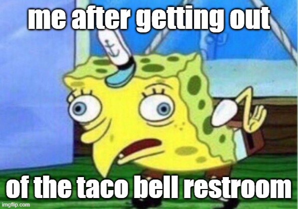taco bell restroom meme | me after getting out; of the taco bell restroom | image tagged in memes,mocking spongebob | made w/ Imgflip meme maker