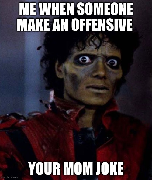 Michael Jackson Thriller | ME WHEN SOMEONE MAKE AN OFFENSIVE; YOUR MOM JOKE | image tagged in michael jackson thriller | made w/ Imgflip meme maker