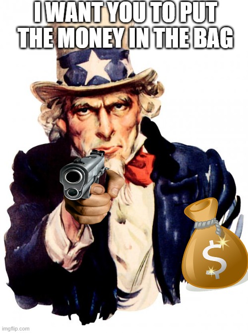 Uncle Sam | I WANT YOU TO PUT THE MONEY IN THE BAG | image tagged in memes,uncle sam | made w/ Imgflip meme maker