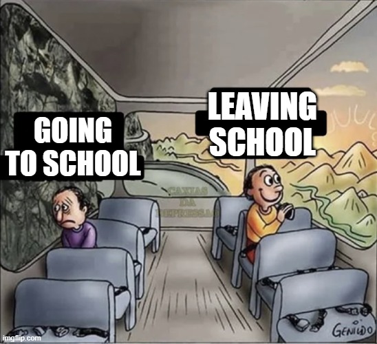 two guys on a bus | LEAVING SCHOOL; GOING TO SCHOOL | image tagged in two guys on a bus | made w/ Imgflip meme maker