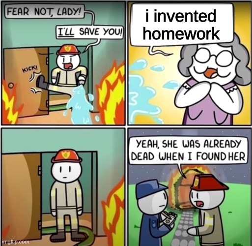 have a good day | i invented homework | image tagged in lady in fire comic | made w/ Imgflip meme maker