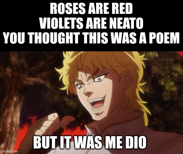 But it was me Dio | ROSES ARE RED
VIOLETS ARE NEATO
YOU THOUGHT THIS WAS A POEM; BUT IT WAS ME DIO | image tagged in but it was me dio | made w/ Imgflip meme maker