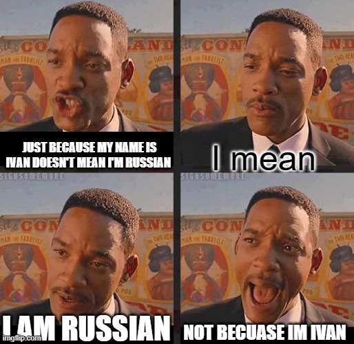 No, my Real name isn't Ivan. | JUST BECAUSE MY NAME IS IVAN DOESN'T MEAN I'M RUSSIAN; I mean; NOT BECAUSE I'M IVAN; I AM RUSSIAN | image tagged in but not because i'm black | made w/ Imgflip meme maker