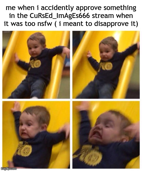 happens a lot | me when i accidently approve something in the CuRsEd_ImAgEs666 stream when it was too nsfw ( i meant to disapprove it) | image tagged in kid falling down slide | made w/ Imgflip meme maker