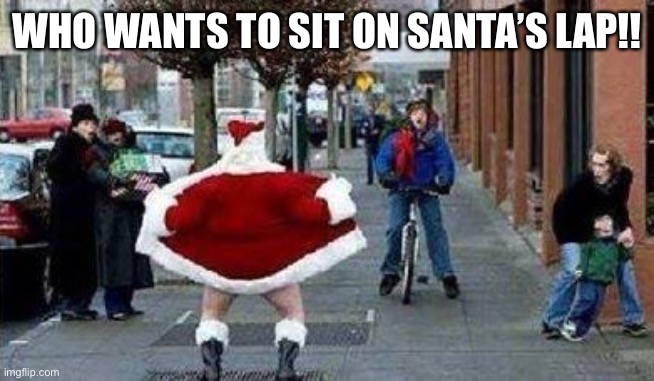 Merry Christmas | WHO WANTS TO SIT ON SANTA’S LAP!! | image tagged in merry christmas | made w/ Imgflip meme maker