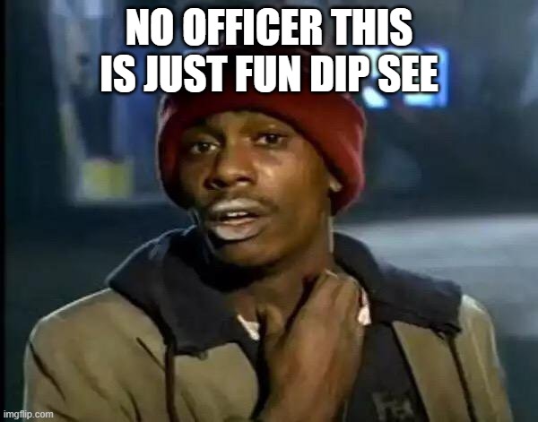 Y'all Got Any More Of That Meme | NO OFFICER THIS IS JUST FUN DIP SEE | image tagged in memes,y'all got any more of that | made w/ Imgflip meme maker