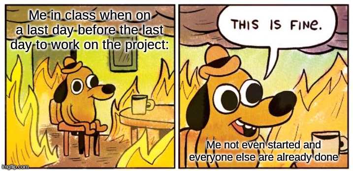 This Is Fine Meme | Me in class when on a last day before the last day to work on the project:; Me not even started and everyone else are already done | image tagged in memes,this is fine | made w/ Imgflip meme maker