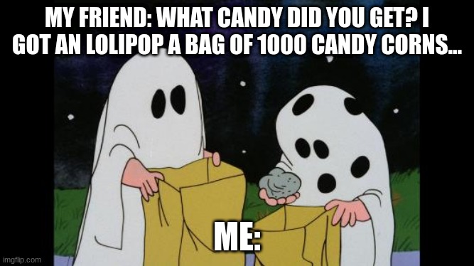whenever your friend gets something good and your thing sucks. #The friend who never stops bragging and has a big nose! | MY FRIEND: WHAT CANDY DID YOU GET? I GOT AN LOLIPOP A BAG OF 1000 CANDY CORNS... ME: | image tagged in charlie brown halloween rock | made w/ Imgflip meme maker