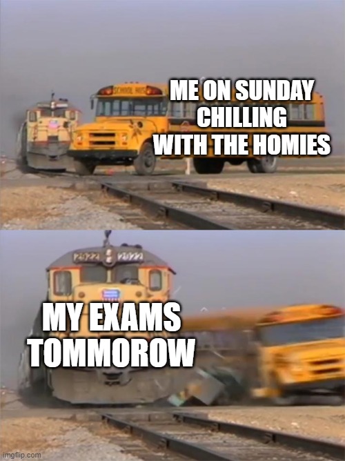 Bus and Train | ME ON SUNDAY CHILLING WITH THE HOMIES; MY EXAMS TOMMOROW | image tagged in bus and train | made w/ Imgflip meme maker