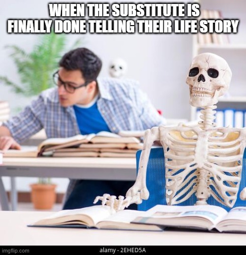 Spooky meme | WHEN THE SUBSTITUTE IS FINALLY DONE TELLING THEIR LIFE STORY | image tagged in waiting skeleton | made w/ Imgflip meme maker