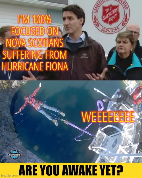 Trudeaus Focused | I'M 100% FOCUSED ON NOVA SCOTIANS SUFFERING FROM HURRICANE FIONA; WEEEEEEEE; ARE YOU AWAKE YET? | image tagged in funny,memes,justin trudeau,liberals,progressives | made w/ Imgflip meme maker